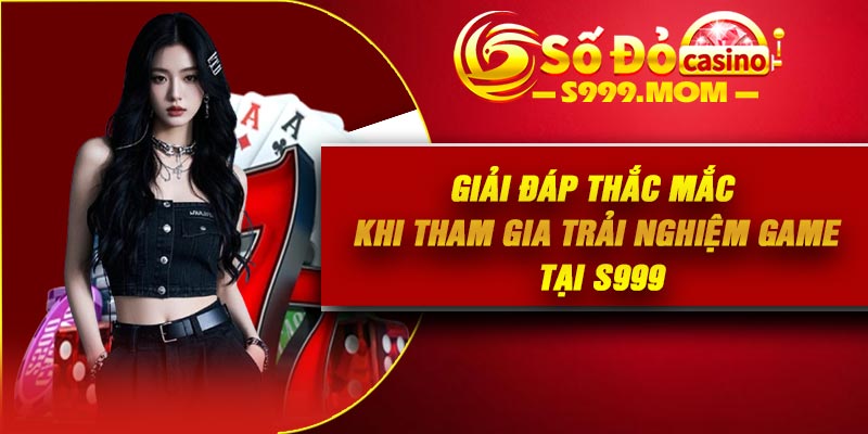 Giải đáp thắc mắc khi tham gia trải nghiệm game tại S999