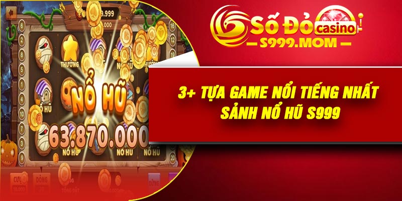 3+ tựa game nổi tiếng nhất sảnh nổ hũ S999