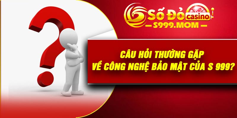 Câu Hỏi Thường Gặp về công nghệ bảo mật của s 999?