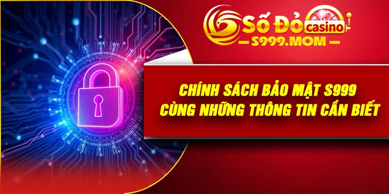 Chính sách bảo mật S999 cùng những thông tin cần biết