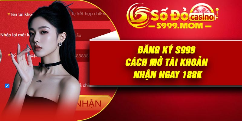 Đăng Ký S999 – Cách Mở Tài Khoản Nhận Ngay 188K