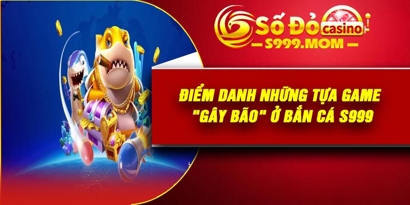 Điểm danh những tựa game "gây bão" ở bắn cá S999