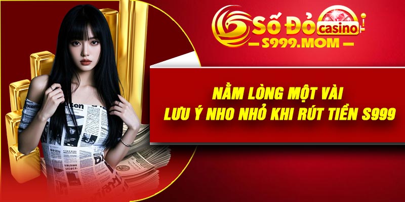 Nằm lòng một vài lưu ý nho nhỏ khi rút tiền S999