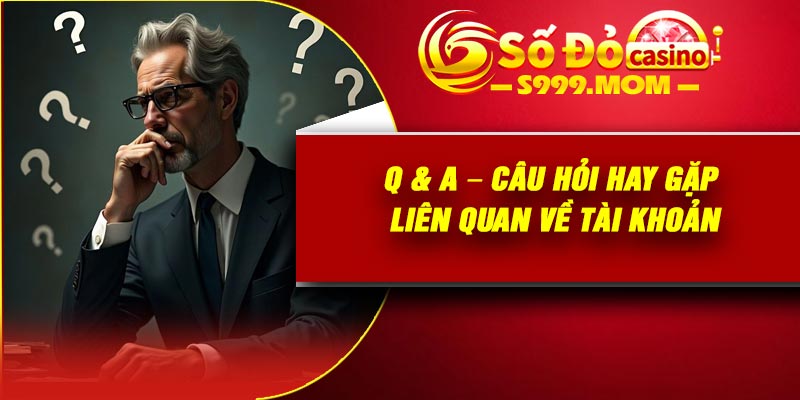 Q & A – Câu hỏi hay gặp liên quan về tài khoản
