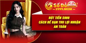 Rút Tiền S999 | Cách Để Bạn Thu Lợi Nhuận An Toàn