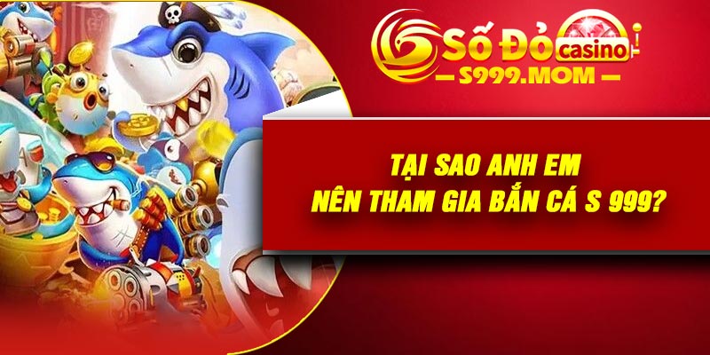 Tại sao anh em nên tham gia bắn cá S 999?