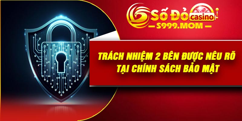 Trách nhiệm 2 bên được nêu rõ tại chính sách bảo mật