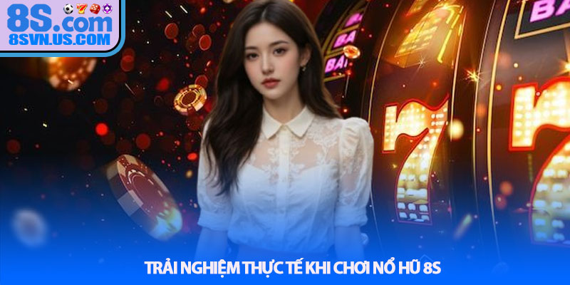 Trải nghiệm thực tế khi chơi Nổ hũ 8S
